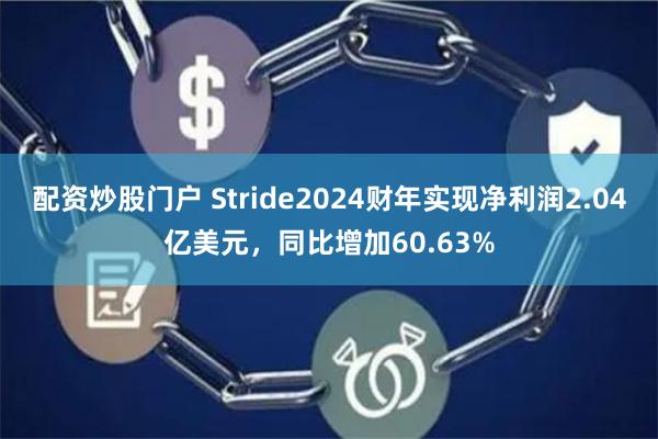 配资炒股门户 Stride2024财年实现净利润2.04亿美元，同比增加60.63%