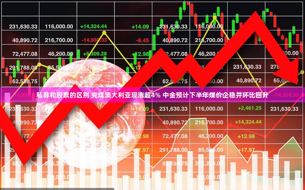 私募和股票的区别 兖煤澳大利亚现涨超4% 中金预计下半年煤价企稳并环比回升