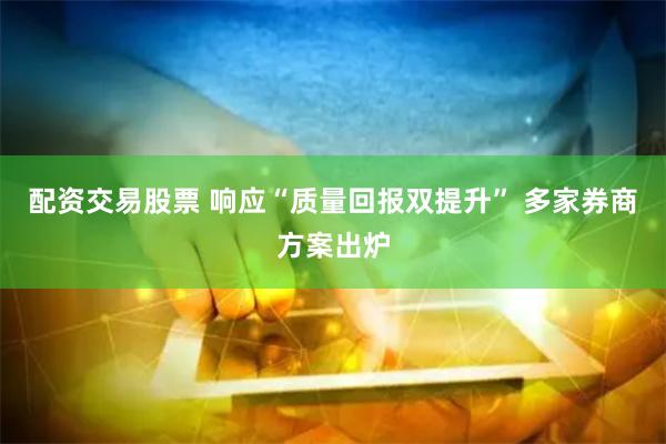 配资交易股票 响应“质量回报双提升” 多家券商方案出炉