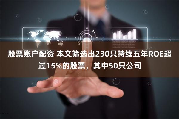 股票账户配资 本文筛选出230只持续五年ROE超过15%的股票，其中50只公司