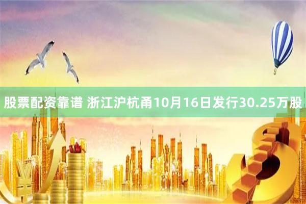 股票配资靠谱 浙江沪杭甬10月16日发行30.25万股