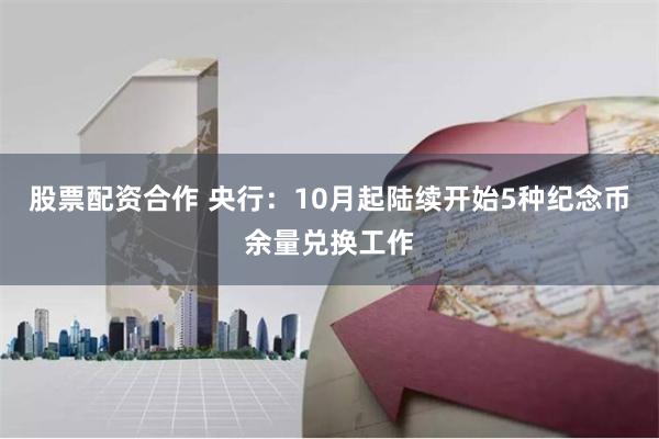 股票配资合作 央行：10月起陆续开始5种纪念币余量兑换工作