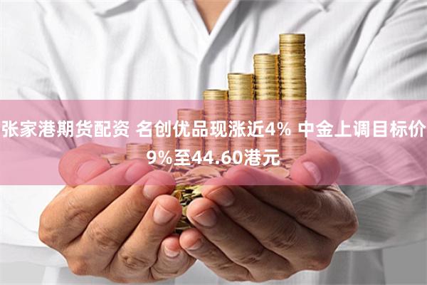 张家港期货配资 名创优品现涨近4% 中金上调目标价9%至44.60港元